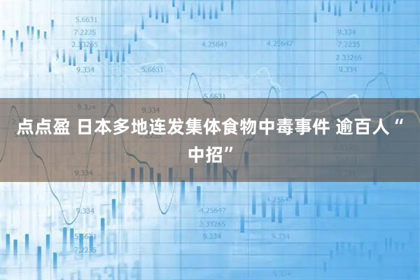点点盈 日本多地连发集体食物中毒事件 逾百人“中招”