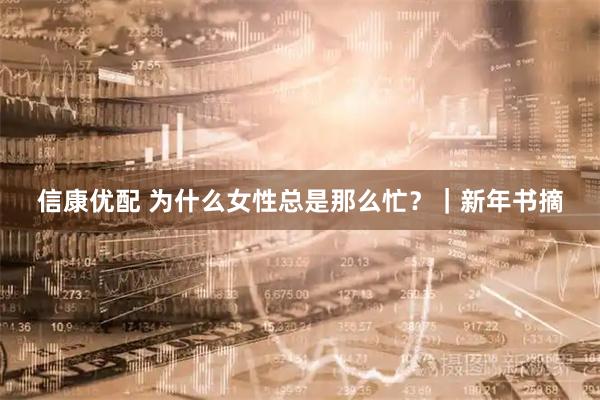 信康优配 为什么女性总是那么忙？｜新年书摘