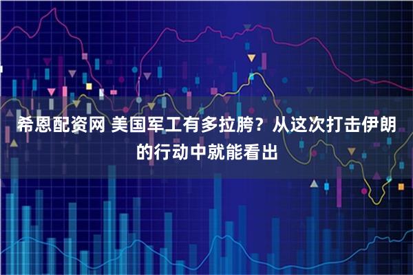 希恩配资网 美国军工有多拉胯？从这次打击伊朗的行动中就能看出
