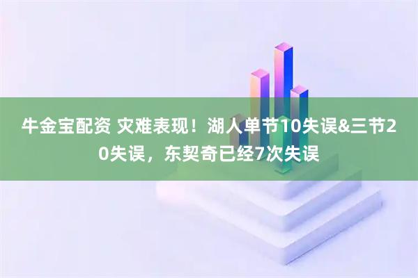 牛金宝配资 灾难表现！湖人单节10失误&三节20失误，东契奇已经7次失误