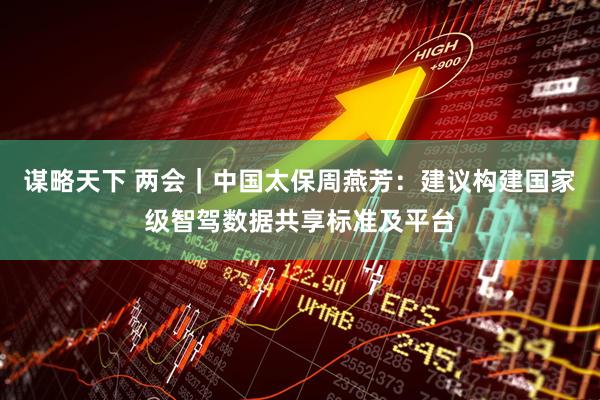 谋略天下 两会｜中国太保周燕芳：建议构建国家级智驾数据共享标准及平台