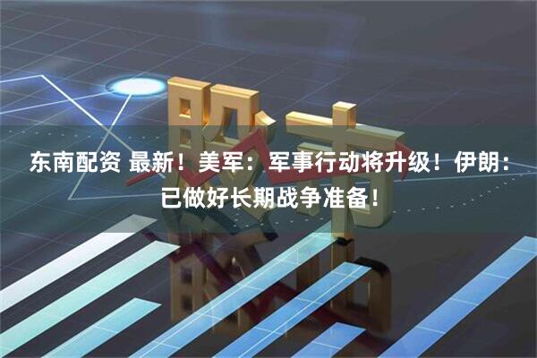 东南配资 最新!美军:军事行动将升级!伊朗:已做好长期战争准备!