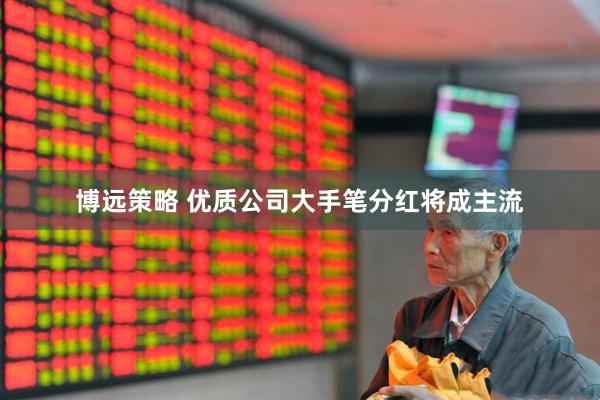 博远策略 优质公司大手笔分红将成主流