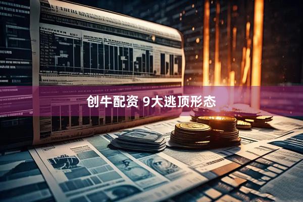 创牛配资 9大逃顶形态