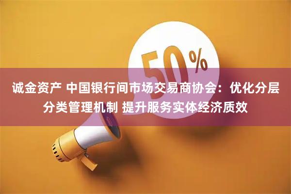 诚金资产 中国银行间市场交易商协会：优化分层分类管理机制 提升服务实体经济质效