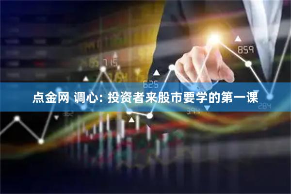 点金网 调心: 投资者来股市要学的第一课