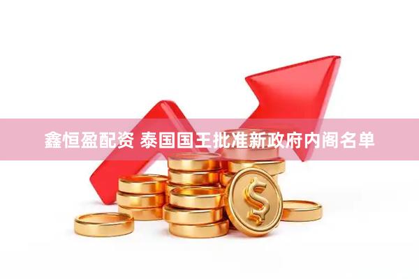 鑫恒盈配资 泰国国王批准新政府内阁名单