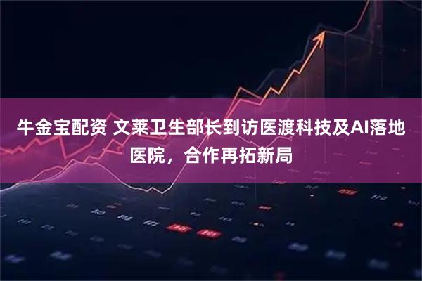 牛金宝配资 文莱卫生部长到访医渡科技及AI落地医院，合作再拓新局