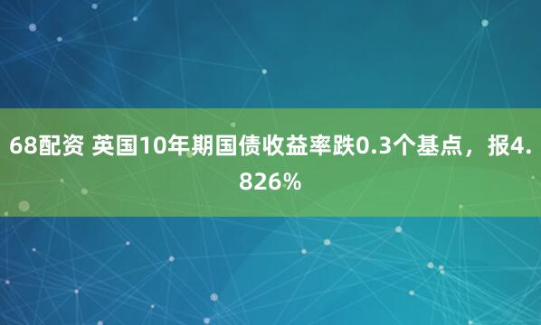 68配资 英国10年期国债收益率跌0.3个基点，报4.826%