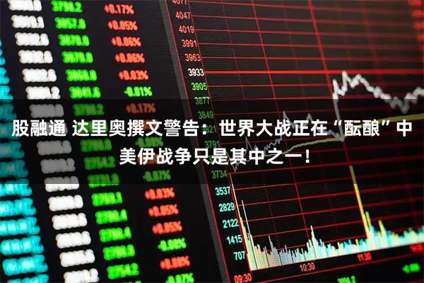 股融通 达里奥撰文警告:世界大战正在“酝酿”中 美伊战争只是其中之一!