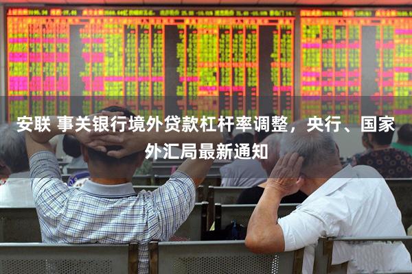 安联 事关银行境外贷款杠杆率调整，央行、国家外汇局最新通知