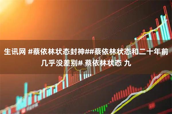 生讯网 #蔡依林状态封神##蔡依林状态和二十年前几乎没差别# 蔡依林状态 九