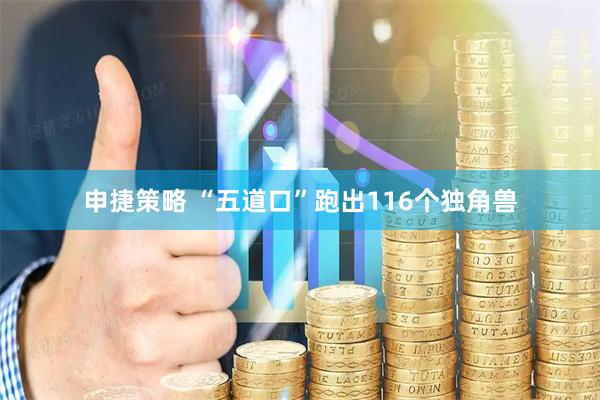 申捷策略 “五道口”跑出116个独角兽