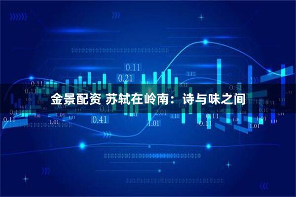 金景配资 苏轼在岭南:诗与味之间