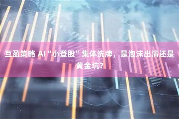 互盈策略 AI“小登股”集体洗牌,是泡沫出清还是黄金坑?