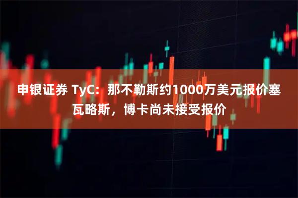申银证券 TyC：那不勒斯约1000万美元报价塞瓦略斯，博卡尚未接受报价