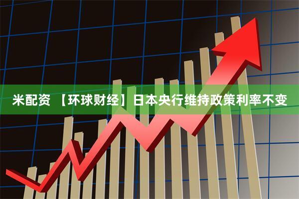 米配资 【环球财经】日本央行维持政策利率不变