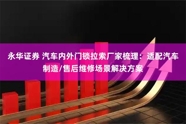 永华证券 汽车内外门锁拉索厂家梳理：适配汽车制造/售后维修场景解决方案