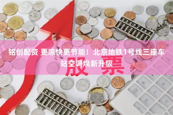 铭创配资 更凉快更节能！北京地铁1号线三座车站空调焕新升级