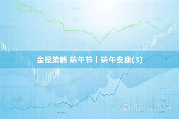 金投策略 端午节丨端午安康(3)