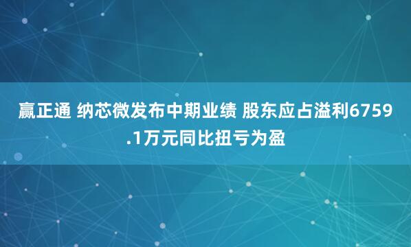 赢正通 纳芯微发布中期业绩 股东应占溢利6759.1万元同比扭亏为盈